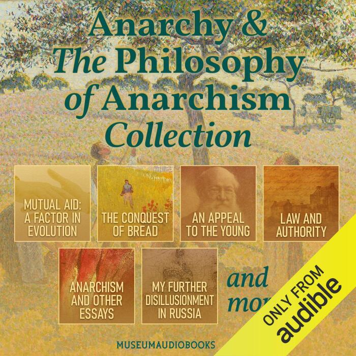 Anarchy & the Philosophy of Anarchism Collection: Mutual Aid: A Factor in Evolution, The Conquest of Bread, An Appeal to the Young, Law and Authority, Anarchism and Other Essays, My Further Disillusionment in Russia, and More