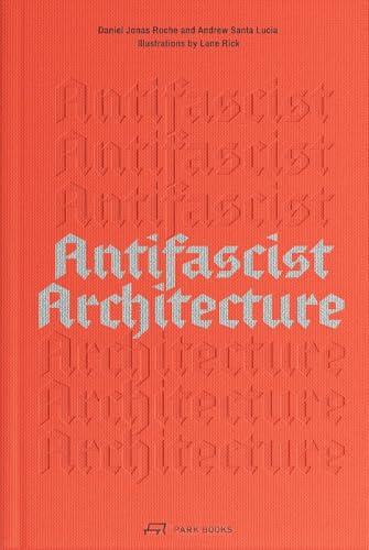Antifascist Architecture: A Genealogy of Antifascist Architects, Buildings, History, and Theory