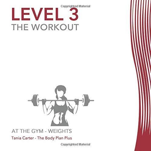Level 3 - The Workout - At the Gym - Weights: The Body Plan Plus, Training Diary, Fitness Journal, Workout Routine, Tania Carter