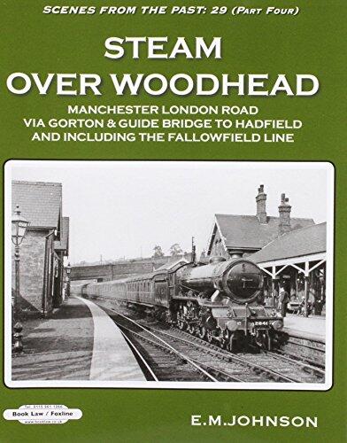 Steam Over Woodhead Scenes From the Past : 29 Part Four: Manchester London Rd Via Gortonb & Guide Bridge to Hadfield & Including the Fallowfield Line