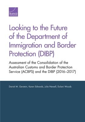 Looking to the Future of the Department of Immigration and Border Protection (DIBP): Assessment of the Consolidation of the Australian Customs and ... Service (ACBPS) and the DIBP