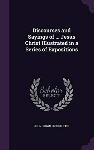 Discourses and Sayings of ... Jesus Christ Illustrated in a Series of Expositions