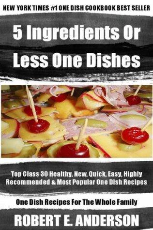 Top 30 Most Wanted, Healthy, Newest, Quickest, Easiest, Most Recommended And Most Popular 5 Ingredients Or Less One Dish Recipes For Every Member Of The Family