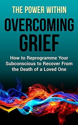 The Power Within: Overcoming Grief: How to Reprogramme Your Subconscious to Recover From the Death of a Loved One