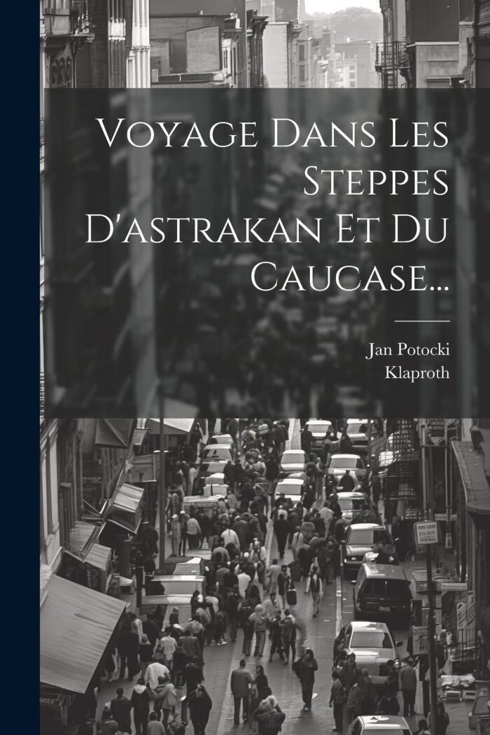 Voyage Dans Les Steppes D'astrakan Et Du Caucase...