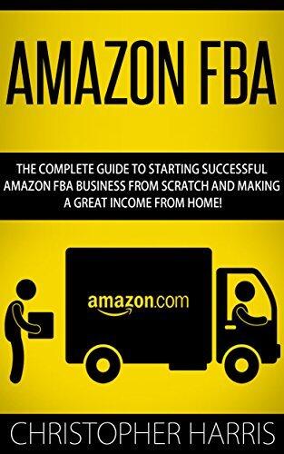 Amazon FBA: The Complete Guide To Starting Successful Amazon FBA Business From Scratch And Making A Great Income From Home!