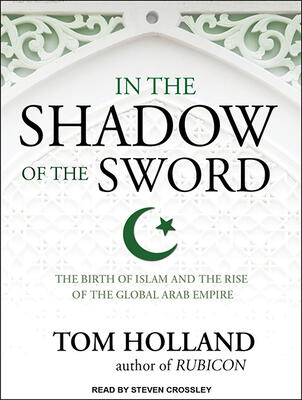 In the Shadow of the Sword: The Birth of Islam and the Rise of the Global Arab Empire