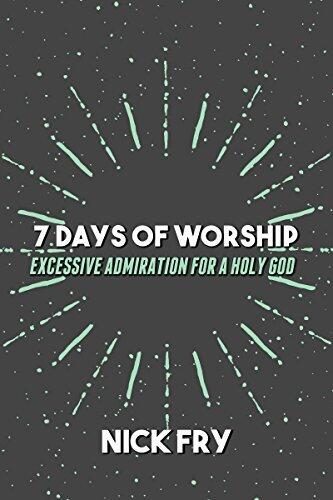 7 Days of Worship (Excessive Admiration for a Holy God)
