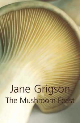 The Mushroom Feast: A Celebration of all Edible Fungi, Cultivated, Wild and Dried, with Recipes