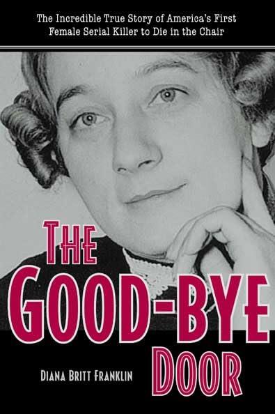 The Good-Bye Door: The Incredible True Story of America's First Female Serial Killer to Die in the Chair
