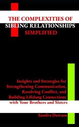 The complexities of sibling relationships Simplified: Insights and Strategies for Strengthening Communication, Resolving Conflict, and Building Lifelong Connections with Your Brothers and Sisters