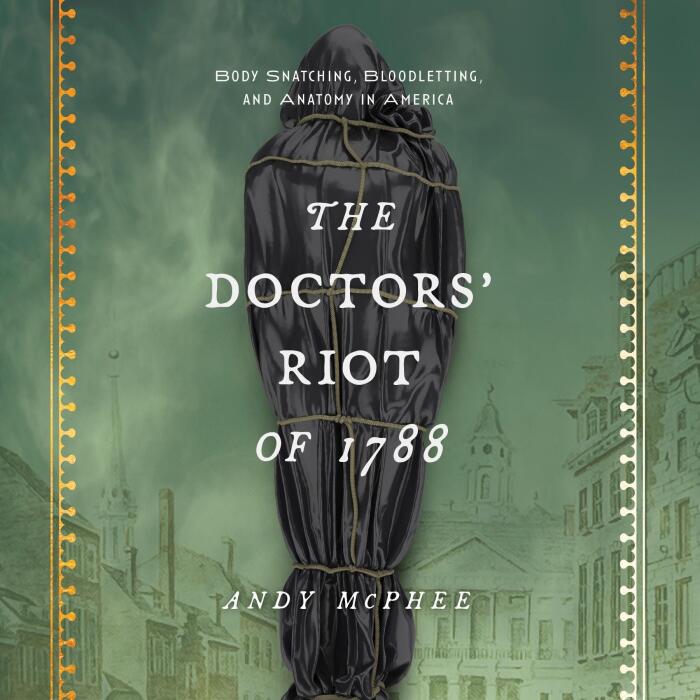 The Doctors' Riot of 1788: Body Snatching, Bloodletting, and Anatomy in America