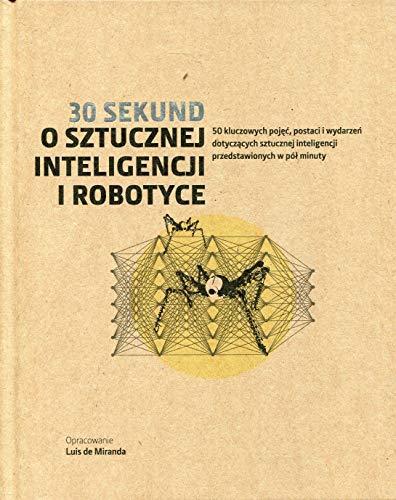 30 sekund O sztucznej inteligencji i robotyce: 50 kluczowych pojec, postaci i wydarzen dotyczacych sztucznej inteligencji przedstawionych w pól minuty