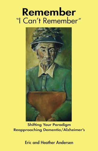 Remember I Can't Remember: Shifting Your Paradigm, Reapproaching Dementia/Alzheimer's with family discussion guide