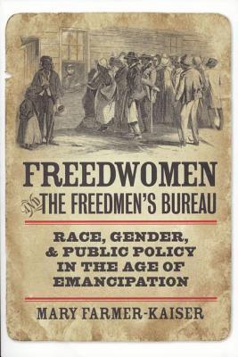 Freedwomen and the Freedmen's Bureau: Race, Gender, and Public Policy in the Age of Emancipation