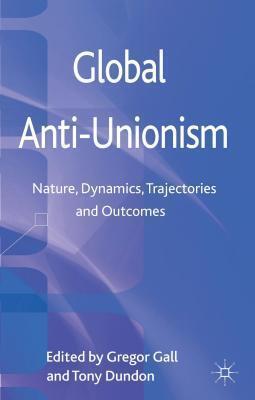 Global Anti-Unionism: Nature, Dynamics, Trajectories and Outcomes