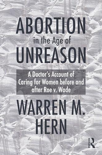 Abortion in the Age of Unreason: A Doctor's Account of Caring for Women Before and After Roe v. Wade