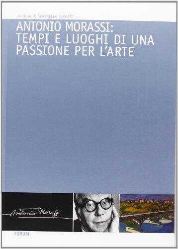 Antonio Morassi. Tempi e luoghi di una passione per l'Arte.