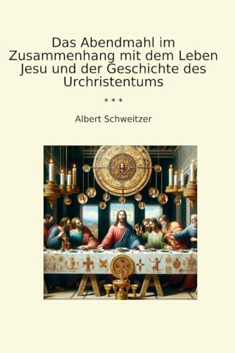 Das Abendmahl im Zusammenhang mit dem Leben Jesu und der Geschichte des Urchristentums (Classic Books)