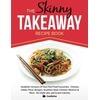 The Skinny Takeaway Recipe Book: Healthier Versions Of Your Fast Food Favourites: Chinese, Indian, Pizza, Burgers, Southern Style Chicken, Mexican & More. All Under 300, 400 & 500 Calories