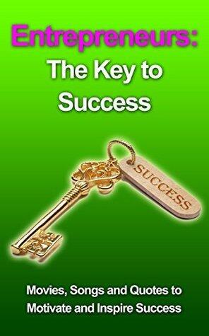 Entrepreneurs: The Key to Success--Movies, Songs and Quotes to Motivate and Inspire Success