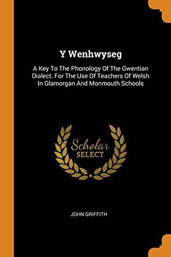 Y Wenhwyseg: A Key To The Phonology Of The Gwentian Dialect (For The Use Of Teachers Of Welsh In Glamorgan And Monmouth Schools)