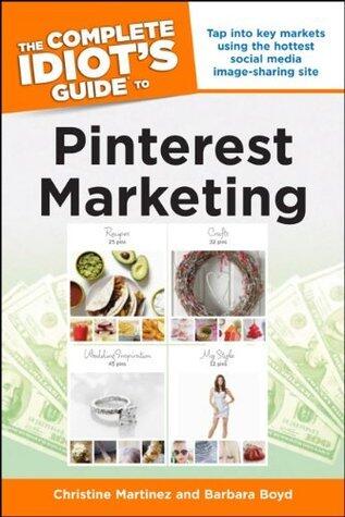The Complete Idiot's Guide to Pinterest Marketing: Tap into Key Markets Using the Hottest Social Media Image-Sharing Site