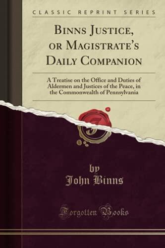 Binns Justice, or Magistrate's Daily Companion: A Treatise on the Office and Duties of Aldermen and Justices of the Peace, in the Commonwealth of Pennsylvania