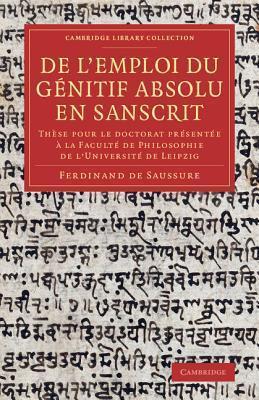 De l'emploi du génitif absolu en Sanscrit: Thèse pour le doctorat présentée à la Faculté de Philosophie de l'Université de Leipzig (Cambridge Library Collection - Linguistics)
