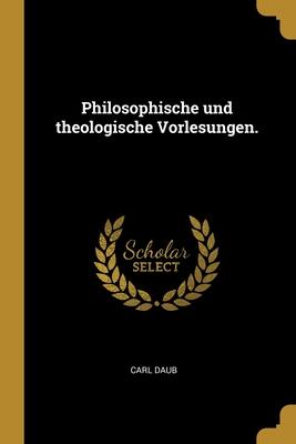 Philosophische und theologische Vorlesungen.