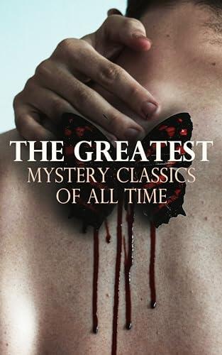 The Greatest Mystery Classics of All Time: 100 Murder Mysteries, Supernatural Thrillers and Detective Novels You Should Read Before You Die