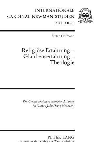 Religiöse Erfahrung - Glaubenserfahrung - Theologie: Eine Studie zu einigen zentralen Aspekten im Denken John Henry Newmans (Internationale Cardinal-Newman-Studien) (German Edition)
