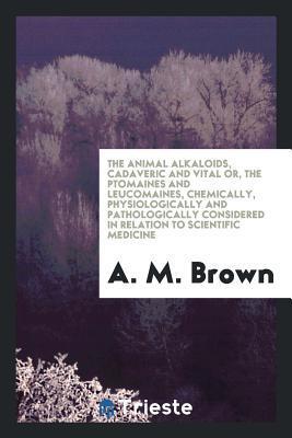 The Animal alkaloids cadaveric and vital or, the ptomaines and leucomaines
