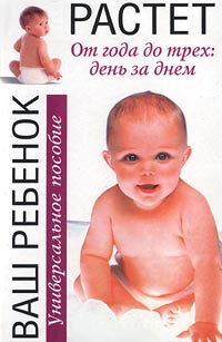 Ваш ребенок растет. От года до трех: день за днем. Универсальное пособие