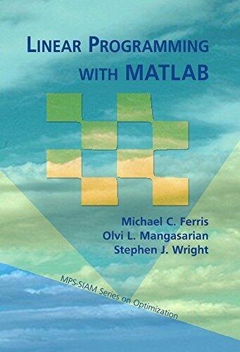 Linear Programming with MATLAB (MPS-SIAM Series on Optimization) 1st edition by Ferris, Michael C., Mangasarian, Olvi L., Wright, Stephen J. (2008) Paperback