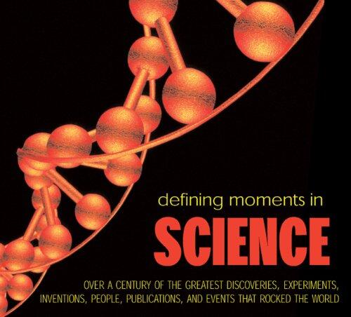 Defining Moments in Science: Over a Century of the Greatest Discoveries, Experiments, Inventions, People, Publications, and Events That Rocked the World