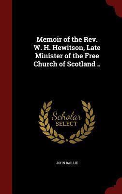 Memoir of the Rev. W. H. Hewitson, Late Minister of the Free Church of Scotland ..