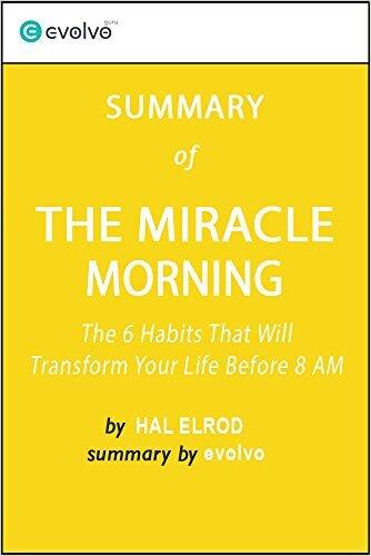 The Miracle Morning: Summary of the Key Ideas - Original Book by Hal Elrod: The 6 Habits That Will Transform Your Life Before 8 AM