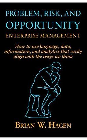 Problem, RIsk, and Opportunity Enterprise Management: How to use language, data, information, and analytics that easily align with the ways we think