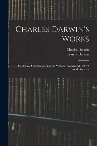 Charles Darwin's Works: Geological Observations On the Volcanic Islands and Parts of South America