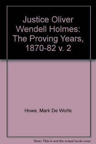Justice Oliver Wendell Holmes: The Proving Years 1870-1882