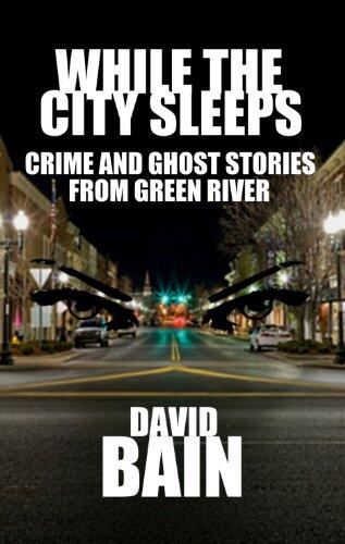 While the City Sleeps: Crime and Ghost Stories from Green River
