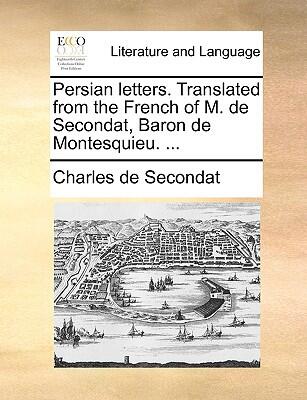 Persian Letters: Translated from the French of M. de Secondat, Baron de Montesquieu