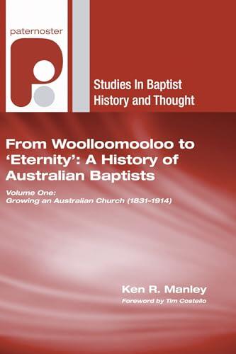 From Woolloomooloo to 'Eternity': A History of Australian Baptists: Volume 1: Growing an Australian Church (1831-1914) Volume 2: A National Church in ...
