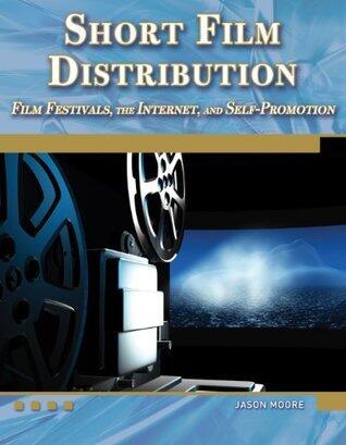 Short Film Distribution Film Festivals, the Internet, and Self-Promotion
