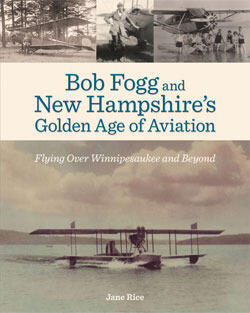 Bob Fogg and New Hampshire's Golden Age of Aviation: Flying Over Winnipesaukee and Beyond