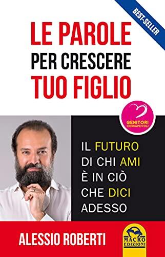 Le parole per crescere tuo figlio: Il futuro di chi ami è in ciò che dici adesso
