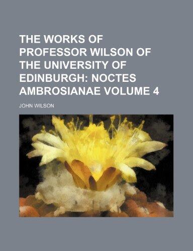 The Works of Professor Wilson of the University of Edinburgh Volume 4; Noctes ambrosianae