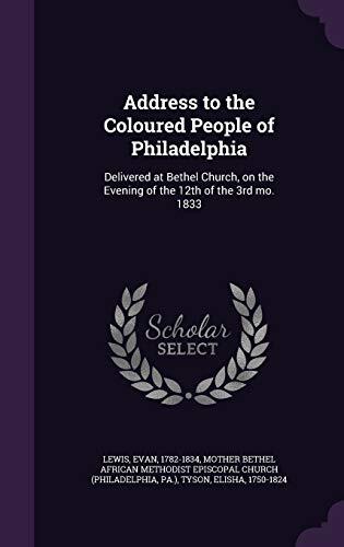 Address to the Coloured People of Philadelphia: Delivered at Bethel Church, on the Evening of the 12th of the 3rd mo. 1833