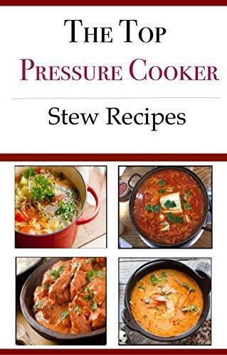 Pressure Cooker Stew Recipes: Delicious And Easy Pressure and Electric Pressure Cooker Stew Recipes